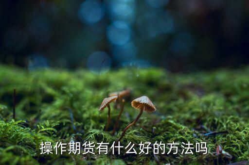 做期貨有什么妙招，期貨最簡單易操作的方法