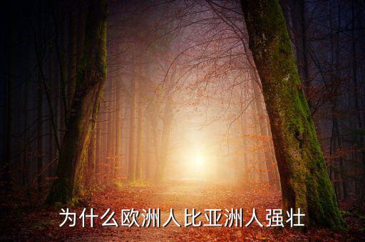 為什么歐洲比中國(guó)強(qiáng)，為什么歐洲人的體格比中國(guó)人強(qiáng)壯