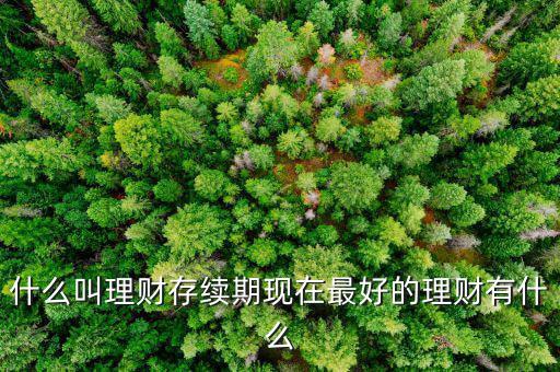 理財(cái)產(chǎn)品存續(xù)期是什么意思，什么是本理財(cái)產(chǎn)品無名義存續(xù)期限