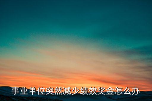 事業(yè)單位突然減少績效獎(jiǎng)金怎么辦