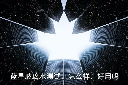 藍(lán)星玻璃水測試、怎么樣、好用嗎