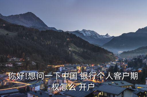 你好!想問(wèn)一下中國(guó) 銀行個(gè)人客戶期權(quán)怎么 開(kāi)戶