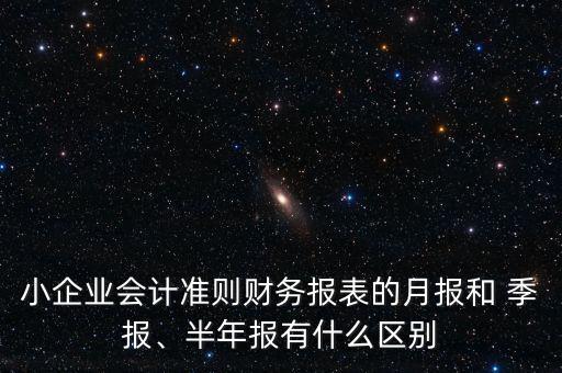 小企業(yè)會計準(zhǔn)則財務(wù)報表的月報和 季報、半年報有什么區(qū)別