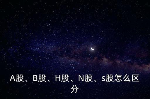 A股、B股、H股、N股、s股怎么區(qū)分