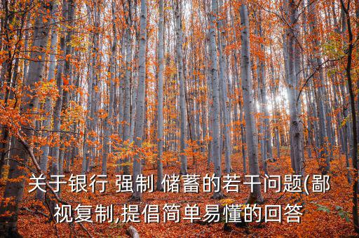 關(guān)于銀行 強制 儲蓄的若干問題(鄙視復(fù)制,提倡簡單易懂的回答