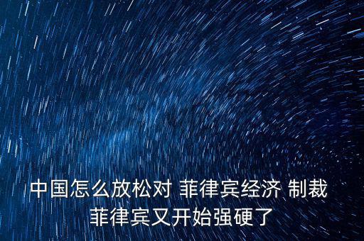 中國怎么放松對 菲律賓經(jīng)濟 制裁 菲律賓又開始強硬了