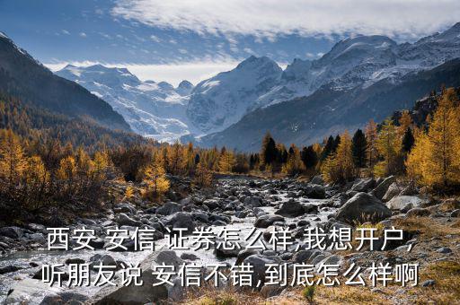西安 安信 證券怎么樣,我想開(kāi)戶(hù),聽(tīng)朋友說(shuō) 安信不錯(cuò),到底怎么樣啊