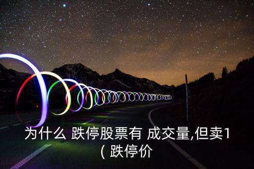 為什么 跌停股票有 成交量,但賣(mài)1( 跌停價(jià)