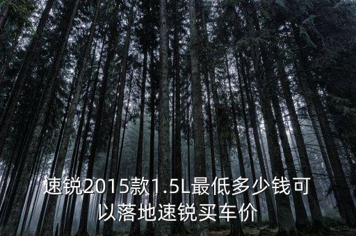 速銳2015款1.5L最低多少錢(qián)可以落地速銳買(mǎi)車(chē)價(jià)