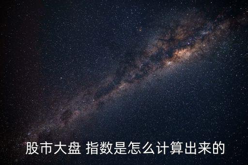  股市大盤 指數(shù)是怎么計算出來的