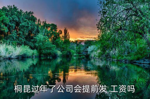 桐昆過年了公司會(huì)提前發(fā) 工資嗎