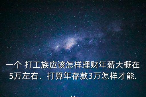 一個(gè) 打工族應(yīng)該怎樣理財(cái)年薪大概在5萬左右、打算年存款3萬怎樣才能...