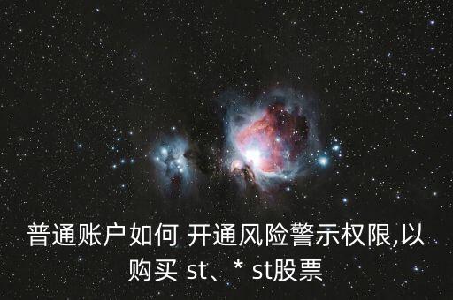 普通賬戶如何 開(kāi)通風(fēng)險(xiǎn)警示權(quán)限,以購(gòu)買 st、* st股票