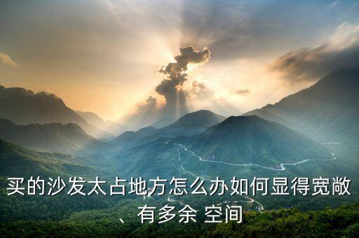 買的沙發(fā)太占地方怎么辦如何顯得寬敞、有多余 空間