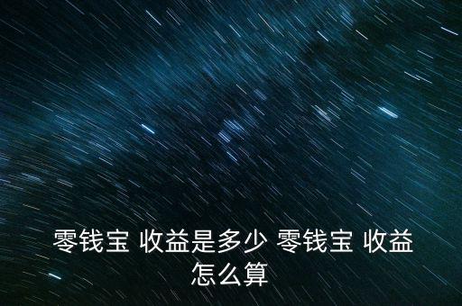 零錢寶怎么沒(méi)有收益,零錢寶的年化預(yù)期收益計(jì)算在0-0為0