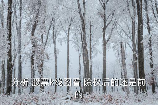 分析 股票k線(xiàn)圖看 除權(quán)后的還是前的