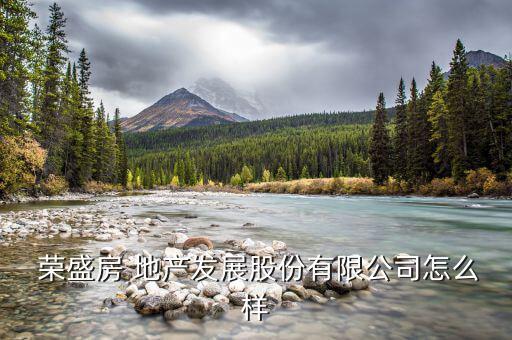  榮盛房 地產發(fā)展股份有限公司怎么樣