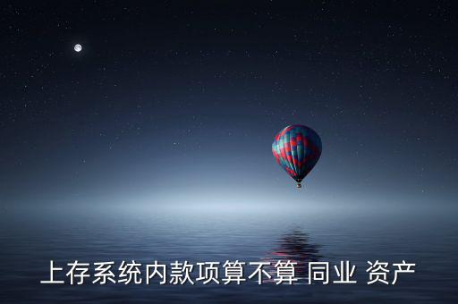 上存系統(tǒng)內款項算不算 同業(yè) 資產