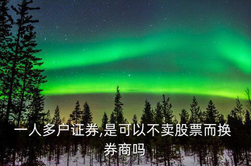 一人多戶(hù)證券,是可以不賣(mài)股票而換 券商嗎