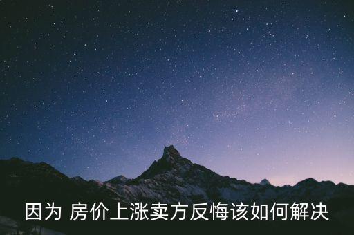 因?yàn)?房價(jià)上漲賣方反悔該如何解決