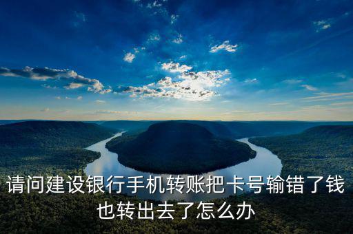 請(qǐng)問建設(shè)銀行手機(jī)轉(zhuǎn)賬把卡號(hào)輸錯(cuò)了錢也轉(zhuǎn)出去了怎么辦