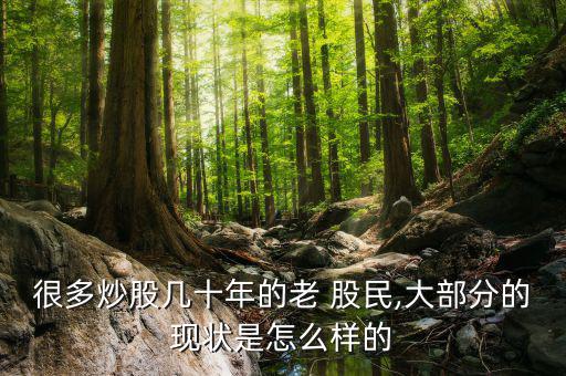 很多炒股幾十年的老 股民,大部分的現狀是怎么樣的