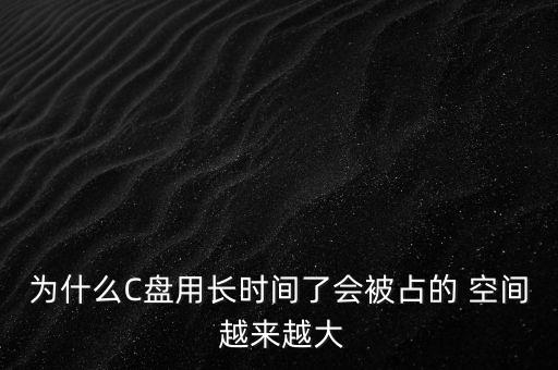 為什么C盤用長時(shí)間了會(huì)被占的 空間 越來越大