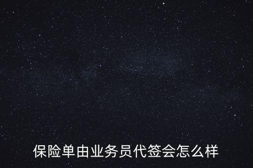 保險(xiǎn)單由業(yè)務(wù)員代簽會怎么樣