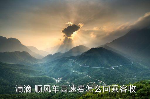 滴滴順風(fēng)車費(fèi)用怎么算,滴滴順風(fēng)高速車票價如何收取現(xiàn)金