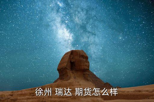 瑞達(dá)期貨怎么樣,瑞達(dá)期貨股份有限公司成都營業(yè)部申請(qǐng)變更