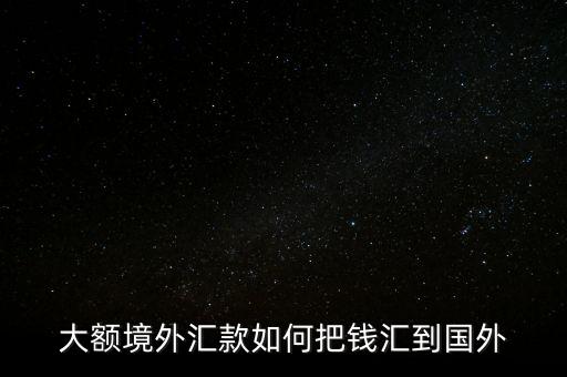 怎么往外國(guó)匯錢(qián),境外個(gè)人和境外公司賬戶(hù)如何辦理外匯款?