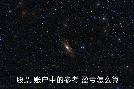  股票 賬戶(hù)中的參考 盈虧怎么算
