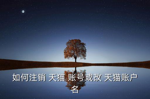 如何注銷(xiāo) 天貓 賬號(hào)或改 天貓賬戶(hù)名