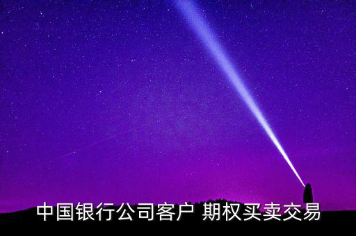 中國(guó)銀行公司客戶 期權(quán)買(mǎi)賣(mài)交易