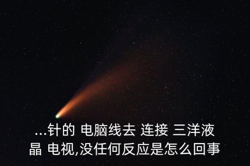 ...針的 電腦線去 連接 三洋液晶 電視,沒任何反應是怎么回事