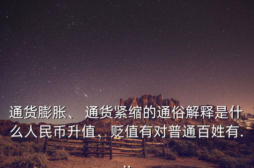 通貨膨脹、 通貨緊縮的通俗解釋是什么人民幣升值、貶值有對普通百姓有...