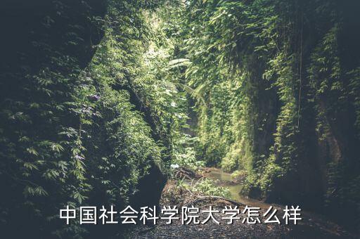 中國社會科學院大學怎么樣