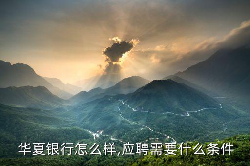  華夏銀行怎么樣,應聘需要什么條件