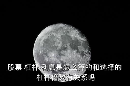 股票 杠桿 利息是怎么算的和選擇的 杠桿倍數有關系嗎