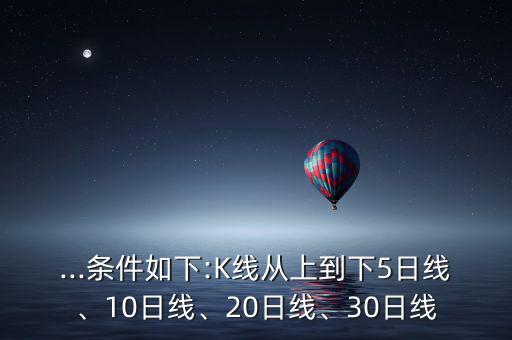 ...條件如下:K線從上到下5日線、10日線、20日線、30日線