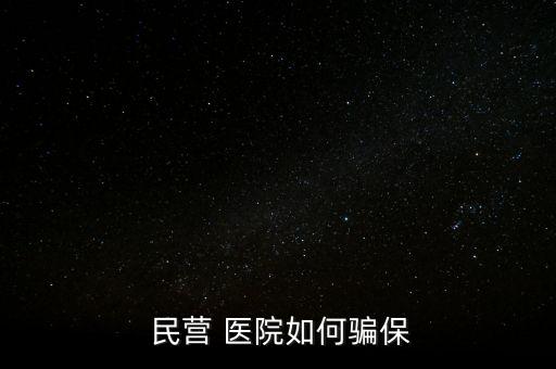民營醫(yī)院騙醫(yī)保怎么辦,騙取醫(yī)?；鸸揍t(yī)院詐騙罪成立