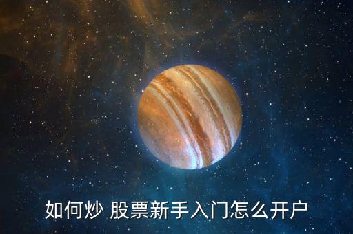 如何炒 股票新手入門怎么開(kāi)戶