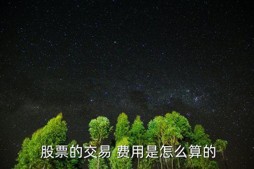 股票費(fèi)用怎么算,股票交易費(fèi)用包括手續(xù)費(fèi)、過戶費(fèi)、交易傭金