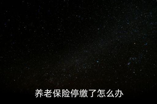 養(yǎng)老保險(xiǎn)停交了怎么辦,養(yǎng)老保險(xiǎn)可以補(bǔ)，也可以不補(bǔ)
