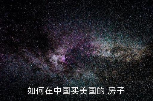 如何在中國(guó)買(mǎi)美國(guó)的 房子