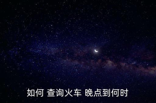如何 查詢火車(chē) 晚點(diǎn)到何時(shí)
