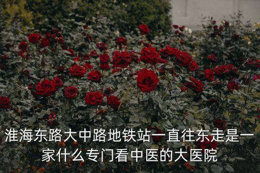 江蘇中醫(yī)院霍建華什么科室，淮海東路大中路地鐵站一直往東走是一家什么專門看中醫(yī)的大醫(yī)院