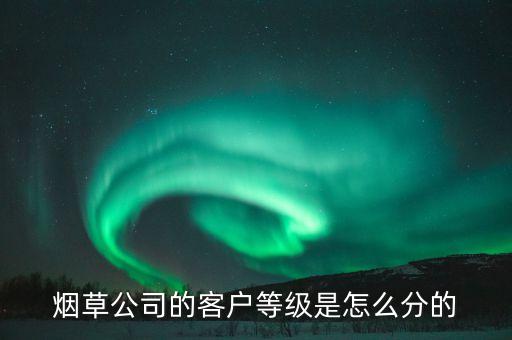 汕尾煙草銷售檔次b7什么意思，煙草公司的客戶等級(jí)是怎么分的