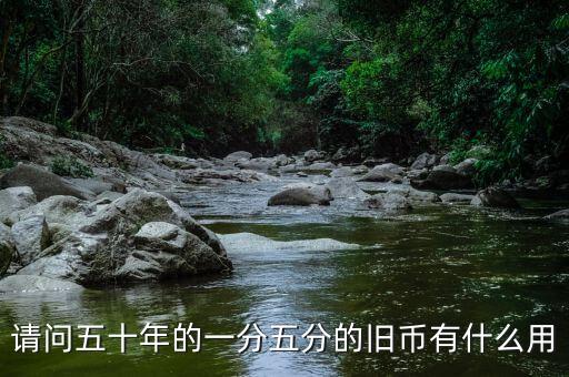 請(qǐng)問五十年的一分五分的舊幣有什么用