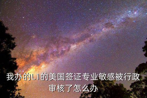 辦美簽什么是敏感行業(yè)，去美國辦F1簽證由于已前學(xué)的敏感專業(yè)被check會(huì)不會(huì)拒簽
